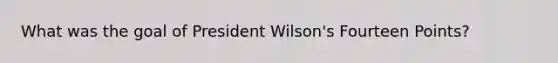 What was the goal of President Wilson's Fourteen Points?