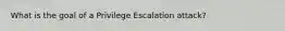 What is the goal of a Privilege Escalation attack?