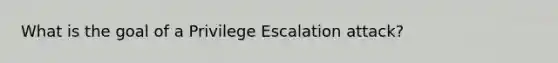 What is the goal of a Privilege Escalation attack?