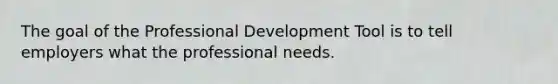 The goal of the Professional Development Tool is to tell employers what the professional needs.