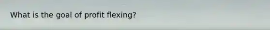 What is the goal of profit flexing?