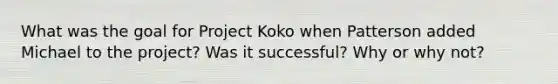 What was the goal for Project Koko when Patterson added Michael to the project? Was it successful? Why or why not?