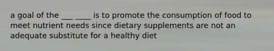 a goal of the ___ ____ is to promote the consumption of food to meet nutrient needs since dietary supplements are not an adequate substitute for a healthy diet