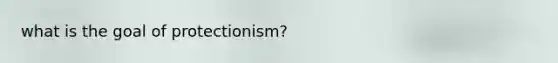 what is the goal of protectionism?