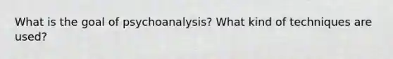 What is the goal of psychoanalysis? What kind of techniques are used?