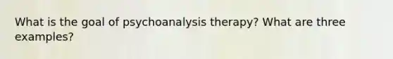 What is the goal of psychoanalysis therapy? What are three examples?