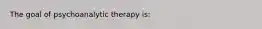 The goal of psychoanalytic therapy is: