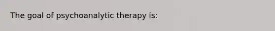 The goal of psychoanalytic therapy is: