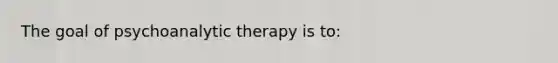 The goal of psychoanalytic therapy is to: