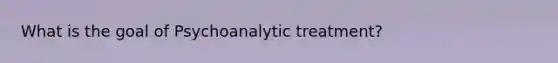 What is the goal of Psychoanalytic treatment?