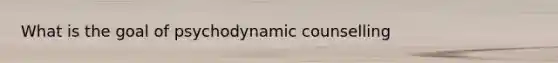 What is the goal of psychodynamic counselling