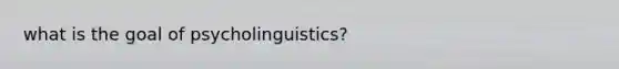 what is the goal of psycholinguistics?