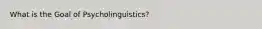 What is the Goal of Psycholinguistics?