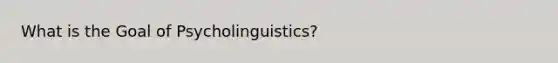 What is the Goal of Psycholinguistics?