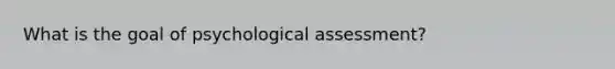 What is the goal of psychological assessment?