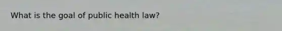 What is the goal of public health law?