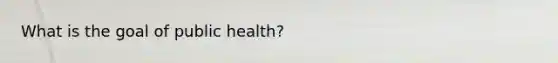 What is the goal of public health?