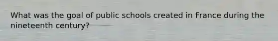 What was the goal of public schools created in France during the nineteenth century?