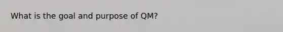 What is the goal and purpose of QM?