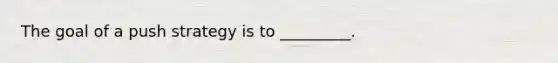 The goal of a push strategy is to​ _________.