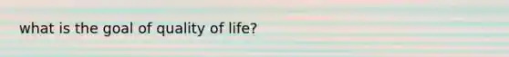 what is the goal of quality of life?