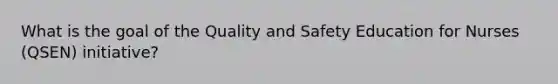 What is the goal of the Quality and Safety Education for Nurses (QSEN) initiative?