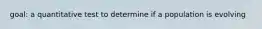 goal: a quantitative test to determine if a population is evolving