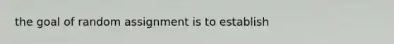 the goal of random assignment is to establish