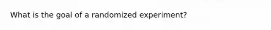 What is the goal of a randomized experiment?