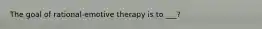 The goal of rational-emotive therapy is to ___?