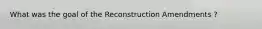 What was the goal of the Reconstruction Amendments ?