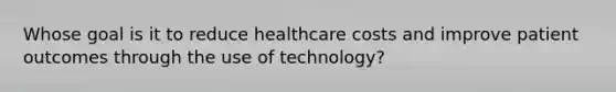 Whose goal is it to reduce healthcare costs and improve patient outcomes through the use of technology?