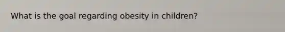 What is the goal regarding obesity in children?