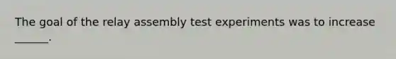 The goal of the relay assembly test experiments was to increase ______.