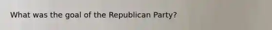 What was the goal of the Republican Party?