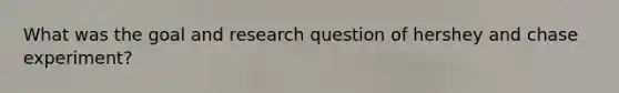 What was the goal and research question of hershey and chase experiment?