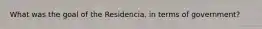 What was the goal of the Residencia, in terms of government?