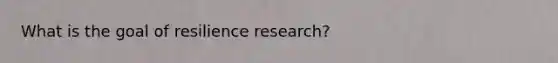 What is the goal of resilience research?