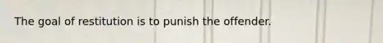 The goal of restitution is to punish the offender.