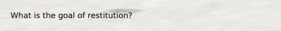 What is the goal of restitution?