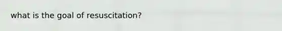 what is the goal of resuscitation?