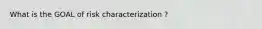 What is the GOAL of risk characterization ?