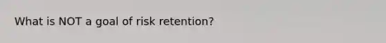 What is NOT a goal of risk retention?