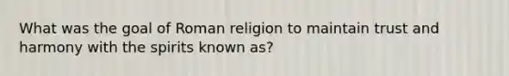 What was the goal of Roman religion to maintain trust and harmony with the spirits known as?