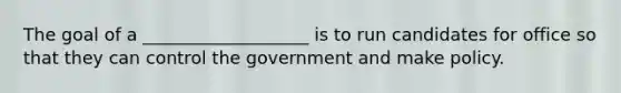 The goal of a ___________________ is to run candidates for office so that they can control the government and make policy.