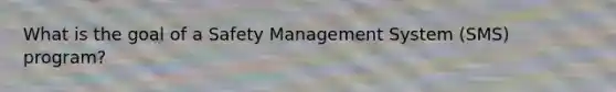 What is the goal of a Safety Management System (SMS) program?