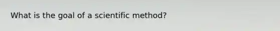 What is the goal of a scientific method?