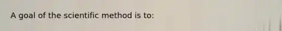 A goal of the scientific method is to: