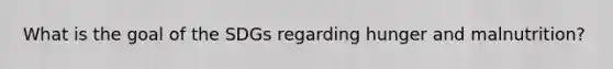 What is the goal of the SDGs regarding hunger and malnutrition?