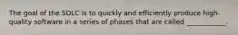 The goal of the SDLC is to quickly and efficiently produce high-quality software in a series of phases that are called ____________.
